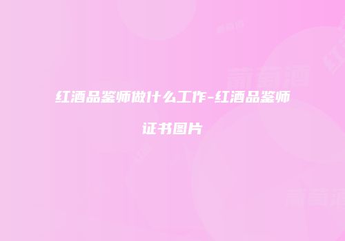 红酒品鉴师做什么工作-红酒品鉴师证书图片