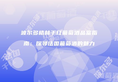波尔多格林干红葡萄酒品鉴指南：探寻法国葡萄酒的魅力