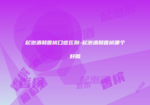 起泡酒和香槟口感区别-起泡酒和香槟哪个好喝