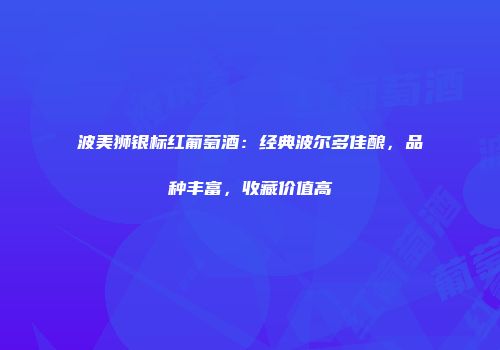 波美狮银标红葡萄酒：经典波尔多佳酿，品种丰富，收藏价值高