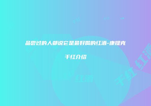 品尝过的人都说它是最好喝的红酒-康提克干红介绍