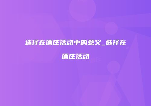 选择在酒庄活动中的意义_选择在酒庄活动