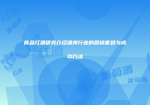 食品红酒研究介绍酒类行业的营销套路与成功方法
