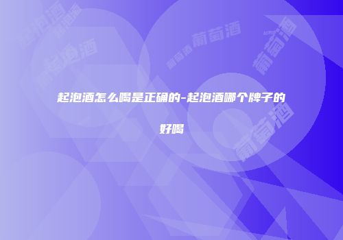 起泡酒怎么喝是正确的-起泡酒哪个牌子的好喝