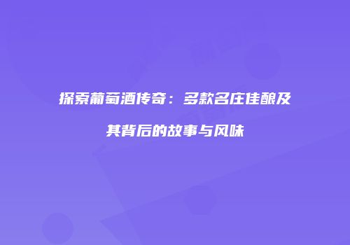 探索葡萄酒传奇：多款名庄佳酿及其背后的故事与风味