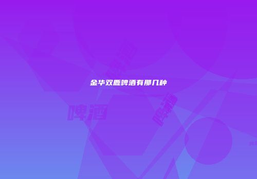 金华双鹿啤酒有那几种