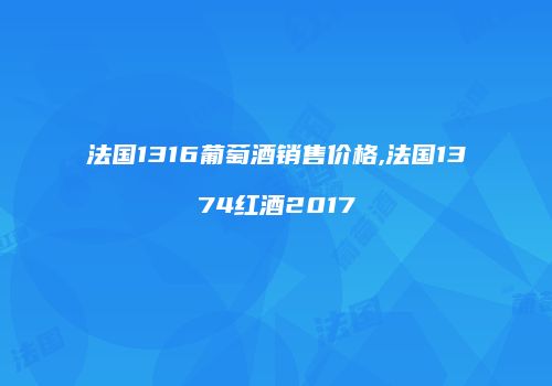 法国1316葡萄酒销售价格,法国1374红酒2017