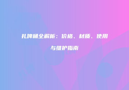 扎啤桶全解析：价格、材质、使用与维护指南