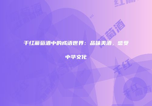 干红葡萄酒中的成语世界：品味美酒，感受中华文化