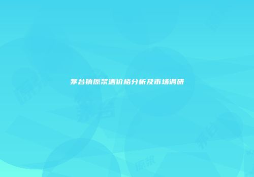 茅台镇原浆酒价格分析及市场调研