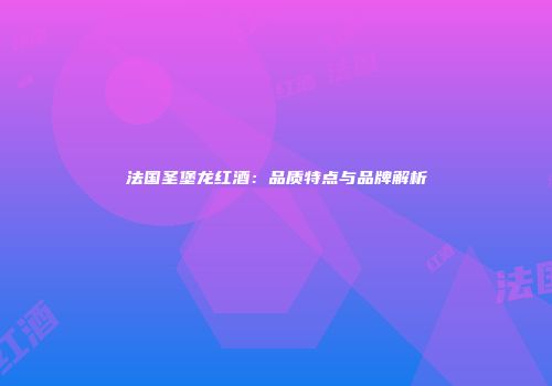 法国圣堡龙红酒：品质特点与品牌解析