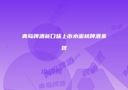 青岛啤酒新口味上市水蜜桃啤酒来袭