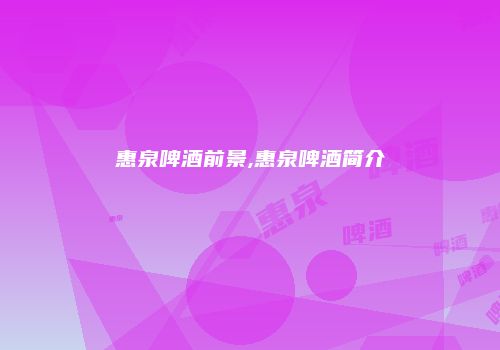 惠泉啤酒前景,惠泉啤酒简介