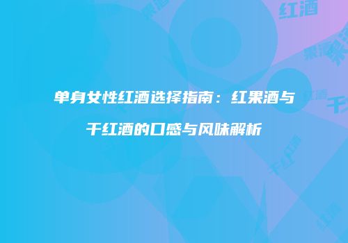 单身女性红酒选择指南：红果酒与干红酒的口感与风味解析