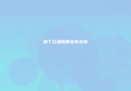 喝了红酒嘴唇发紫去除