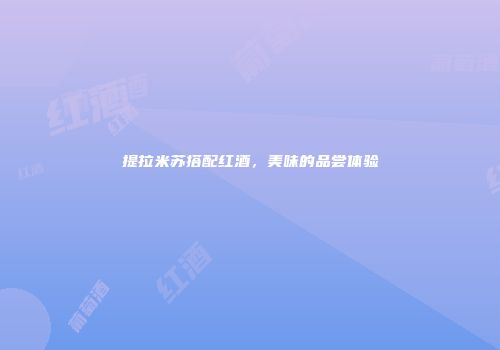 提拉米苏搭配红酒，美味的品尝体验