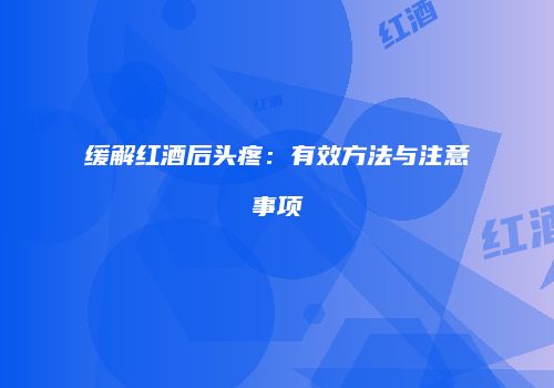 缓解红酒后头疼：有效方法与注意事项