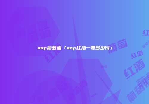aop葡萄酒「aop红酒一般多少钱」