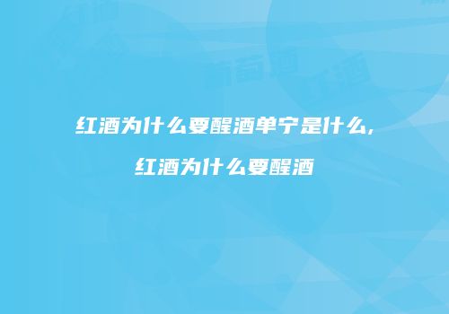红酒为什么要醒酒单宁是什么,红酒为什么要醒酒