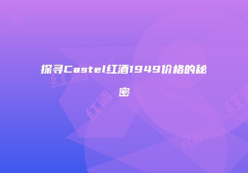 探寻Castel红酒1949价格的秘密