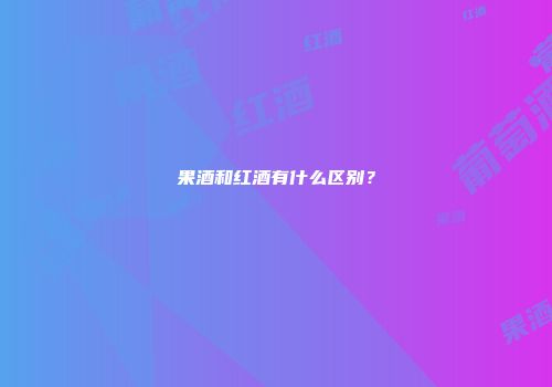 果酒和红酒有什么区别？