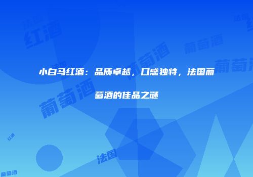 小白马红酒：品质卓越，口感独特，法国葡萄酒的佳品之谜