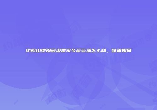 约翰山堡珍藏级雷司令葡萄酒怎么样，味道如何