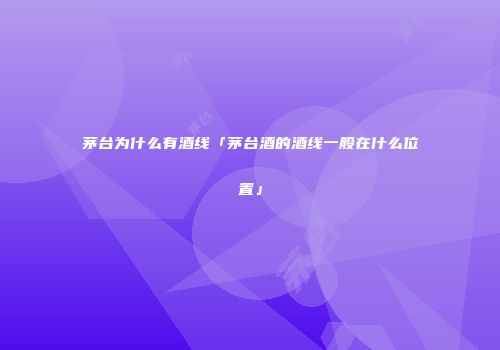 茅台为什么有酒线「茅台酒的酒线一般在什么位置」
