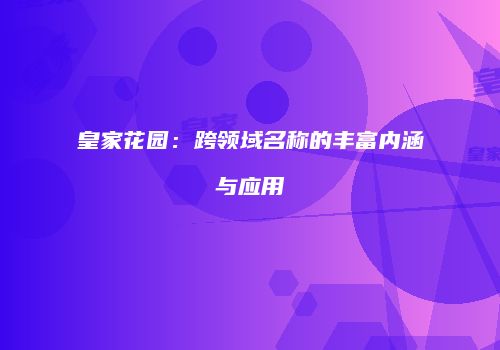皇家花园：跨领域名称的丰富内涵与应用