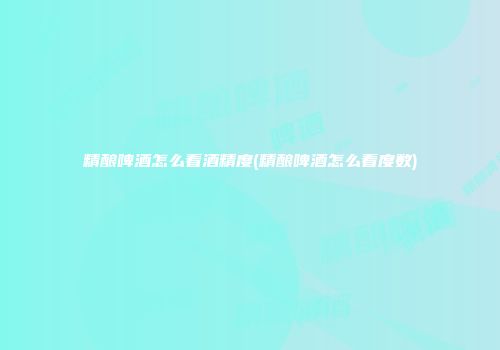 精酿啤酒怎么看酒精度(精酿啤酒怎么看度数)