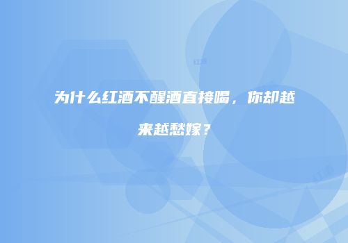为什么红酒不醒酒直接喝，你却越来越愁嫁？