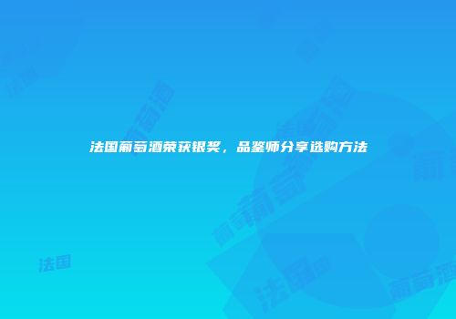 法国葡萄酒荣获银奖，品鉴师分享选购方法