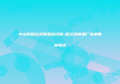 中山市哈尔滨啤酒总经销-哈尔滨啤酒厂家销售部电话