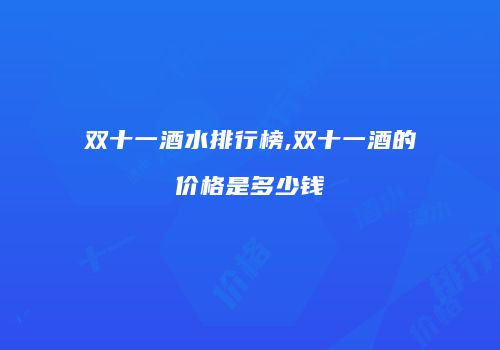 双十一酒水排行榜,双十一酒的价格是多少钱