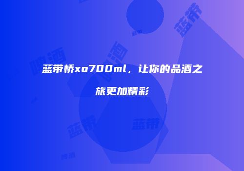 蓝带桥xo700ml，让你的品酒之旅更加精彩