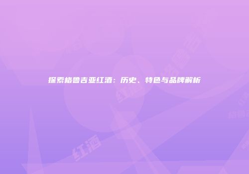 探索格鲁吉亚红酒：历史、特色与品牌解析