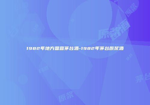 1982年地方国营茅台酒-1982年茅台原浆酒