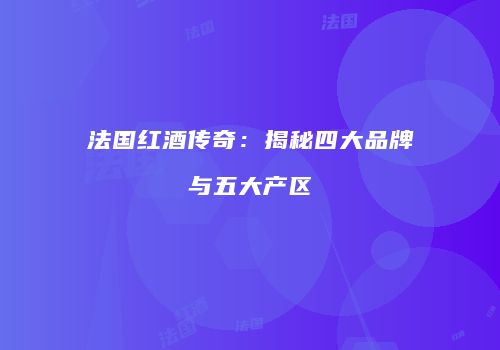 法国红酒传奇：揭秘四大品牌与五大产区