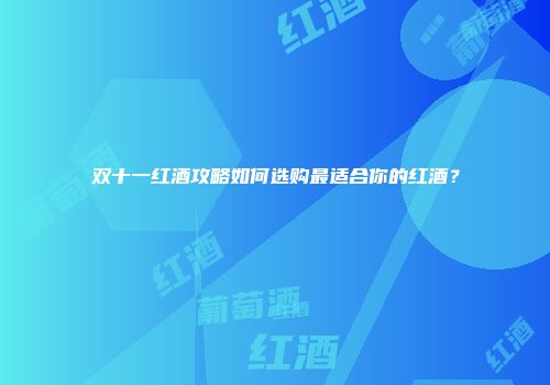 双十一红酒攻略如何选购最适合你的红酒？