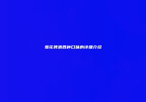 雪花啤酒各种口味的详细介绍