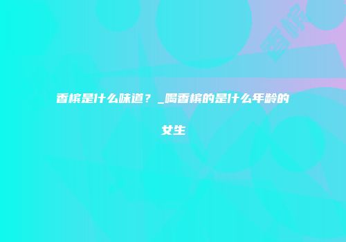 香槟是什么味道？_喝香槟的是什么年龄的女生