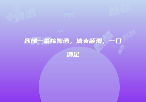 麒麟一番榨啤酒，清爽顺滑，一口满足