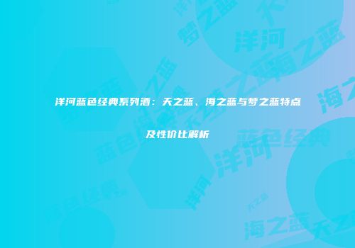 洋河蓝色经典系列酒：天之蓝、海之蓝与梦之蓝特点及性价比解析