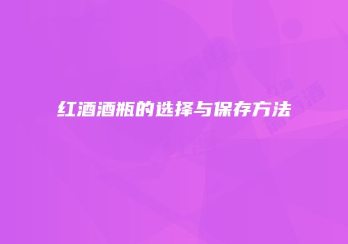 红酒酒瓶的选择与保存方法