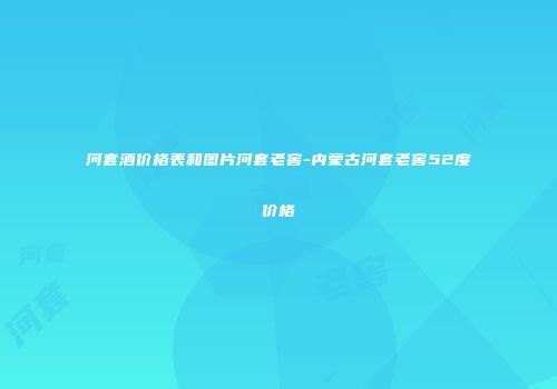 河套酒价格表和图片河套老窖-内蒙古河套老窖52度价格
