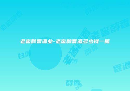 老窖醇香酒业-老窖醇香酒多少钱一瓶