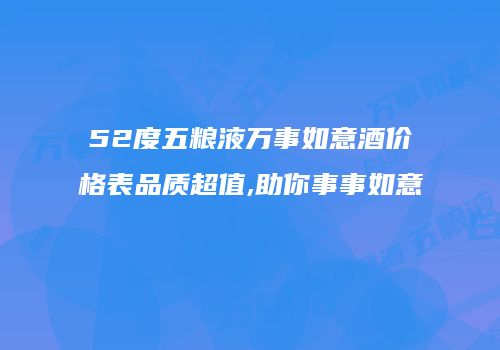 52度五粮液万事如意酒价格表品质超值,助你事事如意