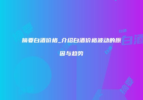 摘要白酒价格_介绍白酒价格波动的原因与趋势