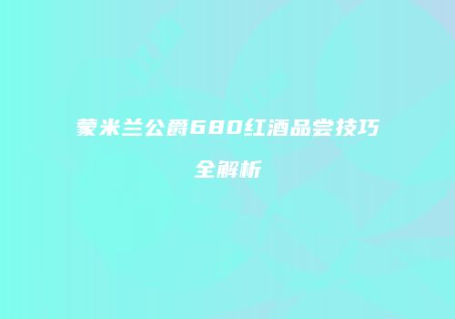 蒙米兰公爵680红酒品尝技巧全解析
