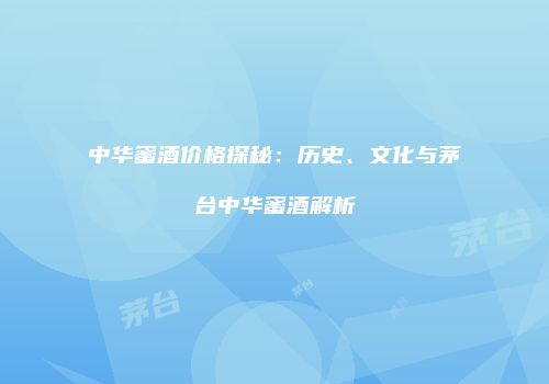 中华蜜酒价格探秘：历史、文化与茅台中华蜜酒解析
